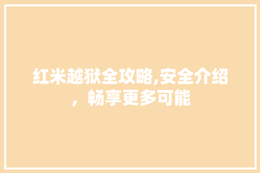 红米越狱全攻略,安全介绍，畅享更多可能