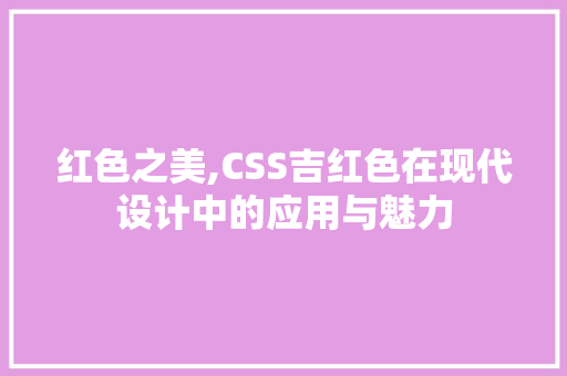 红色之美,CSS吉红色在现代设计中的应用与魅力 友链在线