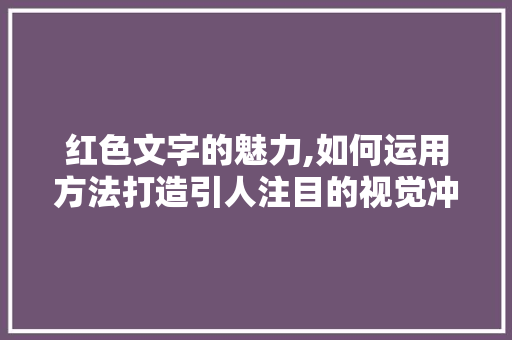 红色文字的魅力,如何运用方法打造引人注目的视觉冲击力