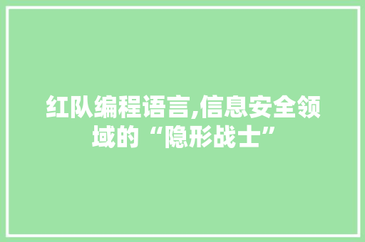 红队编程语言,信息安全领域的“隐形战士”