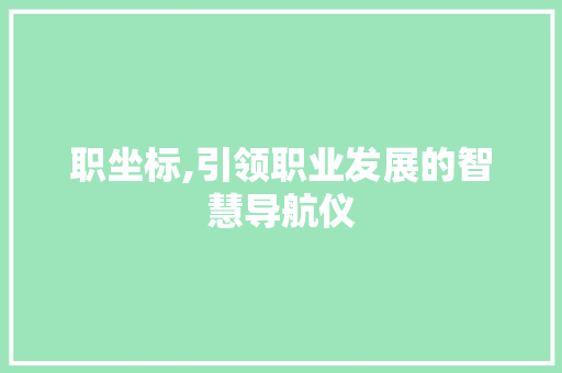 职坐标,引领职业发展的智慧导航仪