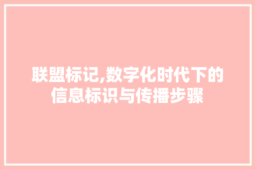 联盟标记,数字化时代下的信息标识与传播步骤