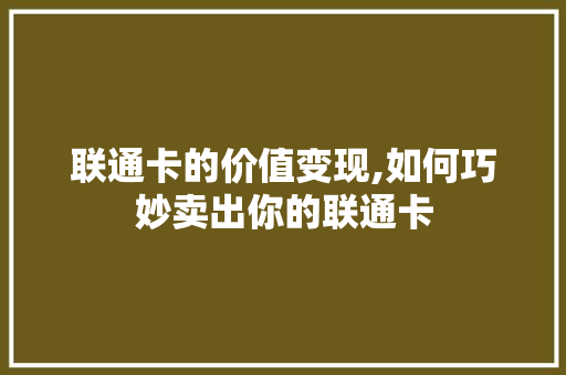 联通卡的价值变现,如何巧妙卖出你的联通卡