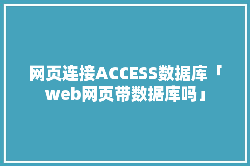 网页连接ACCESS数据库「web网页带数据库吗」 网页连接ACCESS数据库「web网页带数据库吗」 Web前端