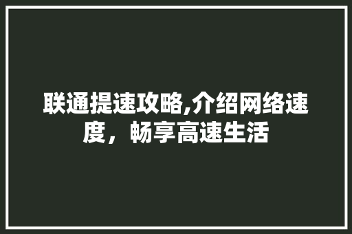 联通提速攻略,介绍网络速度，畅享高速生活