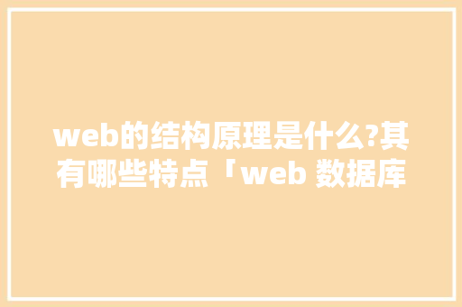 web的结构原理是什么?其有哪些特点「web 数据库」 web的结构原理是什么?其有哪些特点「web 数据库」 服务器/数据库