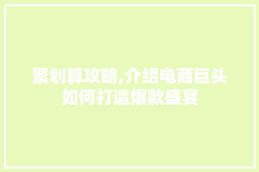 聚划算攻略,介绍电商巨头如何打造爆款盛宴