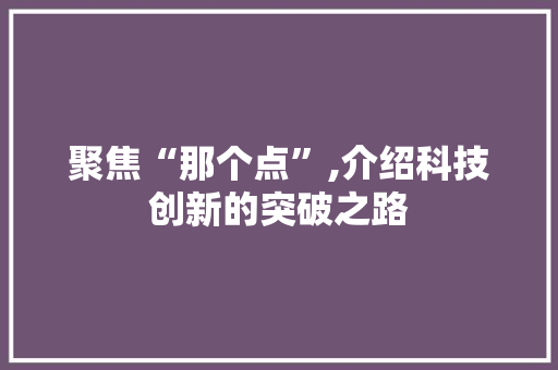 聚焦“那个点”,介绍科技创新的突破之路