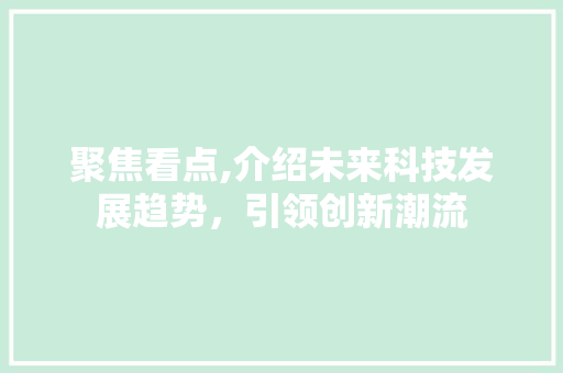 聚焦看点,介绍未来科技发展趋势，引领创新潮流