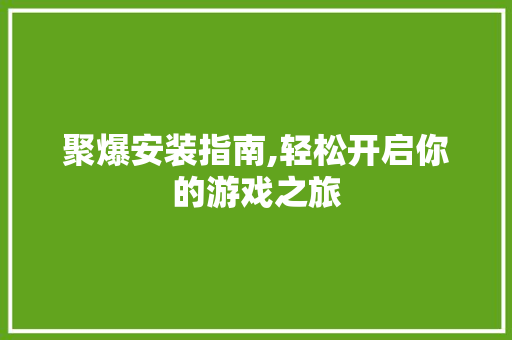 聚爆安装指南,轻松开启你的游戏之旅