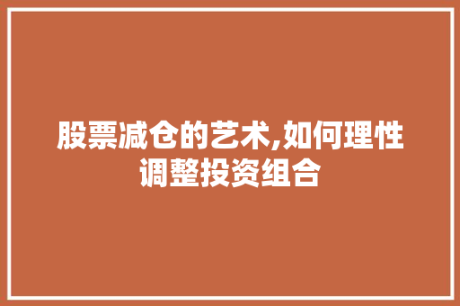 股票减仓的艺术,如何理性调整投资组合