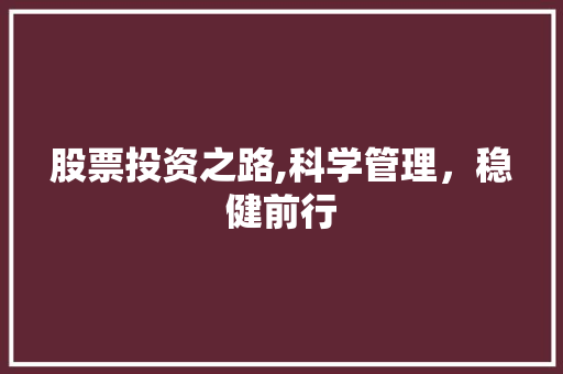 股票投资之路,科学管理，稳健前行