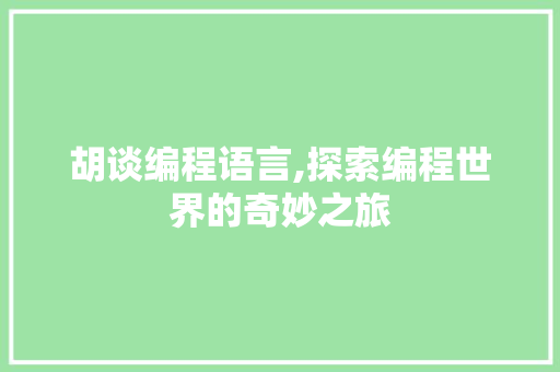 胡谈编程语言,探索编程世界的奇妙之旅