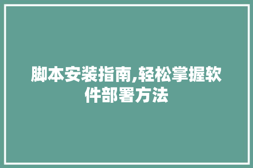 脚本安装指南,轻松掌握软件部署方法