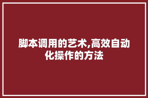 脚本调用的艺术,高效自动化操作的方法