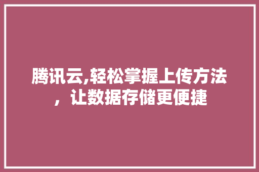 腾讯云,轻松掌握上传方法，让数据存储更便捷