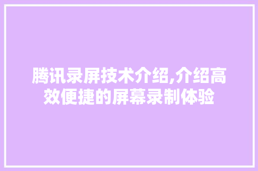 腾讯录屏技术介绍,介绍高效便捷的屏幕录制体验