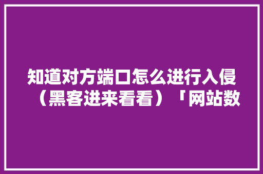 知道对方端口怎么进行入侵（黑客进来看看）「网站数据库入侵」