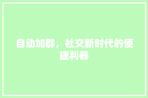 自动加群，社交新时代的便捷利器