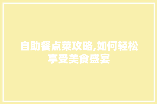 自助餐点菜攻略,如何轻松享受美食盛宴