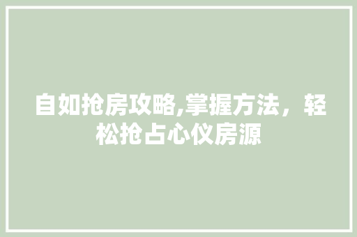 自如抢房攻略,掌握方法，轻松抢占心仪房源