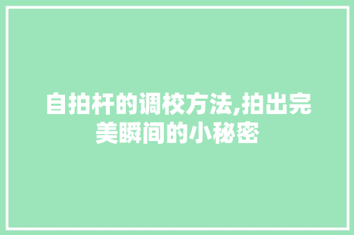 自拍杆的调校方法,拍出完美瞬间的小秘密
