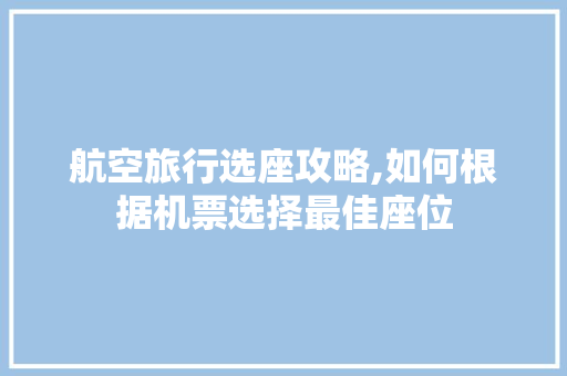 航空旅行选座攻略,如何根据机票选择最佳座位