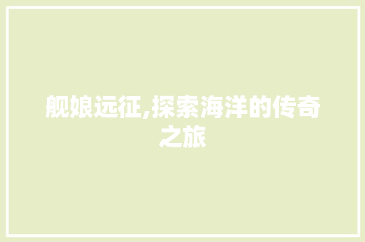 舰娘远征,探索海洋的传奇之旅