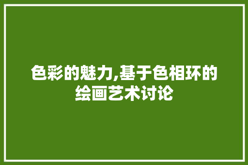 色彩的魅力,基于色相环的绘画艺术讨论