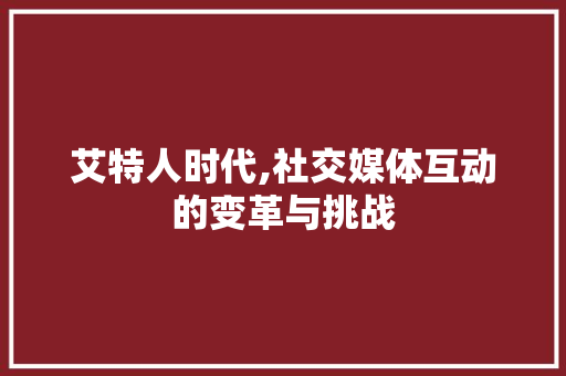 艾特人时代,社交媒体互动的变革与挑战