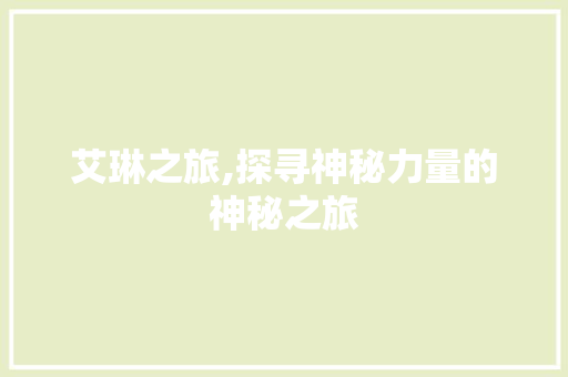 艾琳之旅,探寻神秘力量的神秘之旅