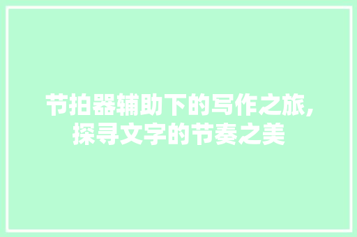 节拍器辅助下的写作之旅,探寻文字的节奏之美