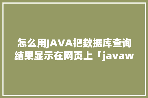 怎么用JAVA把数据库查询结果显示在网页上「javaweb数据库连接代码」 怎么用JAVA把数据库查询结果显示在网页上「javaweb数据库连接代码」 友链在线