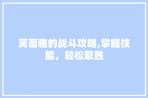 芙蕾雅的战斗攻略,掌握技能，轻松取胜