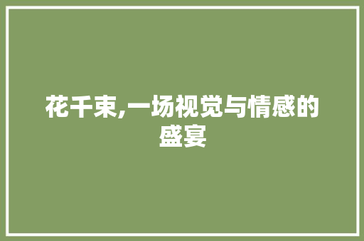 花千束,一场视觉与情感的盛宴