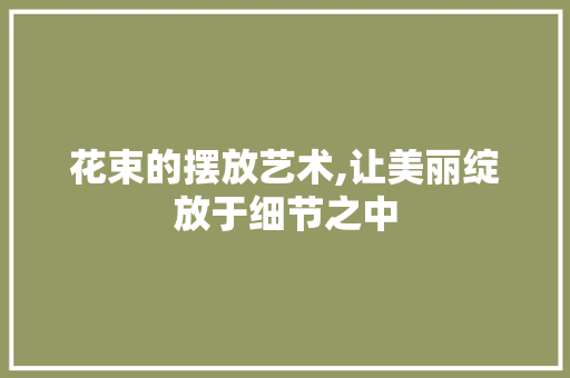 花束的摆放艺术,让美丽绽放于细节之中