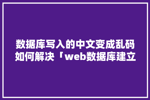 数据库写入的中文变成乱码如何解决「web数据库建立后乱码怎么办」 数据库写入的中文变成乱码如何解决「web数据库建立后乱码怎么办」 WordPress教程
