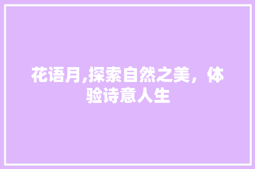 花语月,探索自然之美，体验诗意人生