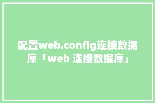 配置web.config连接数据库「web 连接数据库」 配置web.config连接数据库「web 连接数据库」 服务器/数据库