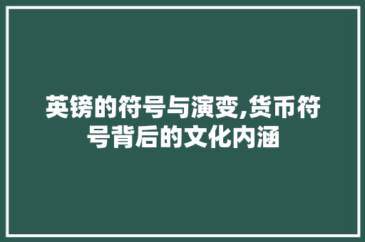 英镑的符号与演变,货币符号背后的文化内涵