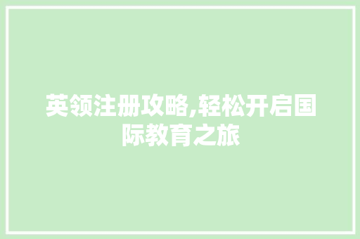 英领注册攻略,轻松开启国际教育之旅