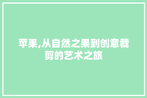 苹果,从自然之果到创意裁剪的艺术之旅