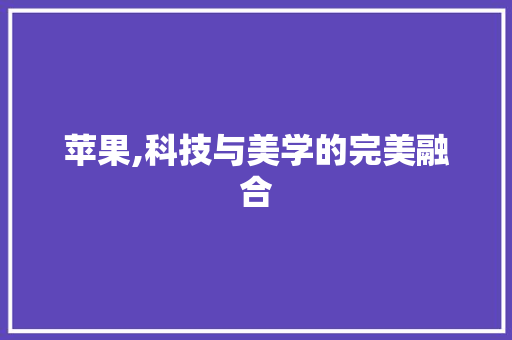 苹果,科技与美学的完美融合