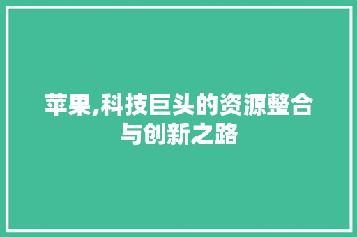 苹果,科技巨头的资源整合与创新之路