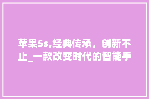 苹果5s,经典传承，创新不止_一款改变时代的智能手机