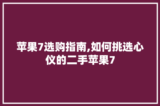 苹果7选购指南,如何挑选心仪的二手苹果7