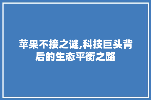 苹果不接之谜,科技巨头背后的生态平衡之路