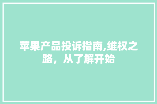 苹果产品投诉指南,维权之路，从了解开始