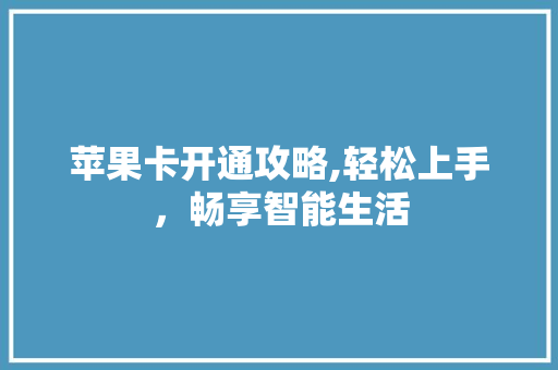 苹果卡开通攻略,轻松上手，畅享智能生活