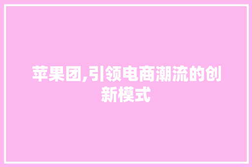 苹果团,引领电商潮流的创新模式